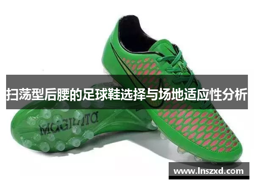 扫荡型后腰的足球鞋选择与场地适应性分析